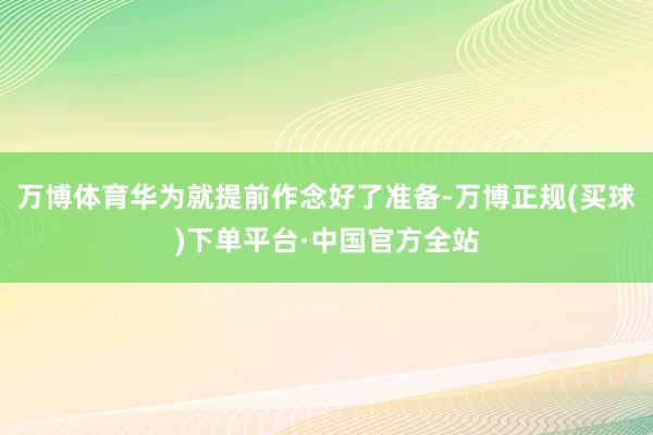 万博体育华为就提前作念好了准备-万博正规(买球)下单平台·中国官方全站