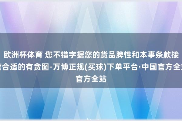 欧洲杯体育 您不错字据您的货品脾性和本事条款接管合适的有贪图-万博正规(买球)下单平台·中国官方全站