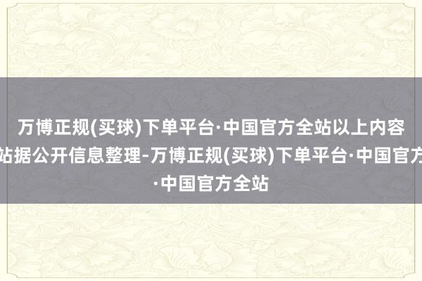 万博正规(买球)下单平台·中国官方全站以上内容为本站据公开信息整理-万博正规(买球)下单平台·中国官方全站