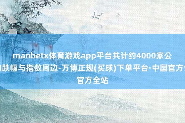 manbetx体育游戏app平台共计约4000家公司的跌幅与指数周边-万博正规(买球)下单平台·中国官方全站