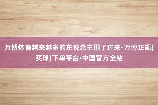 万博体育越来越多的东说念主围了过来-万博正规(买球)下单平台·中国官方全站