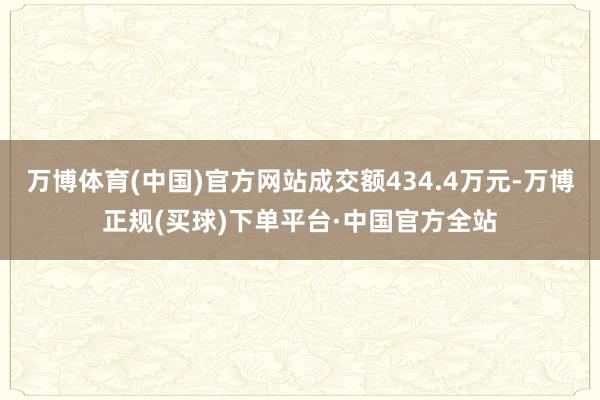 万博体育(中国)官方网站成交额434.4万元-万博正规(买球)下单平台·中国官方全站